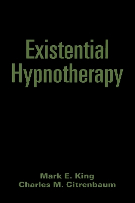 Existential Hypnotherapy - Mark E. King, Charles M. Citrenbaum