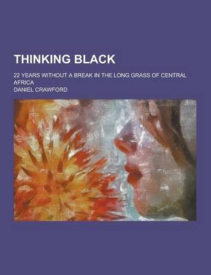 Thinking Black; 22 Years Without a Break in the Long Grass of Central Africa - Daniel Crawford