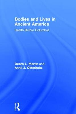Bodies and Lives in Ancient America -  Debra Martin,  Anna Osterholtz