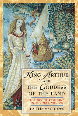 King Arthur and the Goddess of the Land - Caitlin Matthews