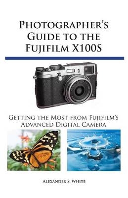 Photographer's Guide to the Fujifilm X100S - Alexander S White