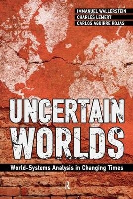 Uncertain Worlds - Immanuel Wallerstein, Carlos Aguirre Rojas, Charles C. Lemert