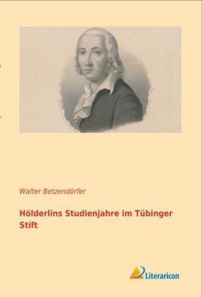 Hölderlins Studienjahre im Tübinger Stift - Walter Betzendörfer