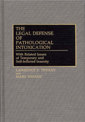 The Legal Defense of Pathological Intoxication - Lawrence P. Tiffany, Mary Tiffany