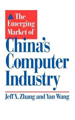 The Emerging Market of China's Computer Industry - Yan Wang, Jeff X. Zhang