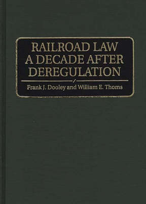 Railroad Law a Decade after Deregulation - Frank J. Dooley, William E. Thoms