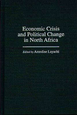 Economic Crisis and Political Change in North Africa - Azzedine Layachi