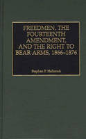 Freedmen, the Fourteenth Amendment, and the Right to Bear Arms, 1866-1876 - Stephen P. Halbrook