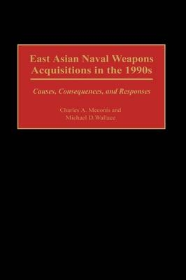 East Asian Naval Weapons Acquisitions in the 1990s - Charles Meconis, Michael D. Wallace