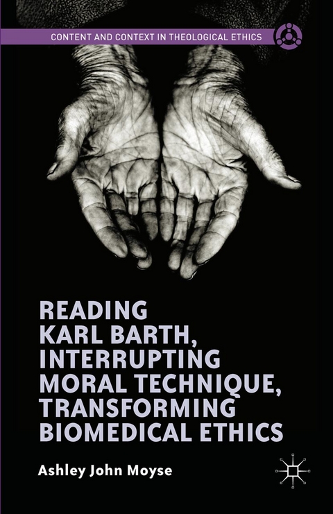 Reading Karl Barth, Interrupting Moral Technique, Transforming Biomedical Ethics -  Ashley John Moyse
