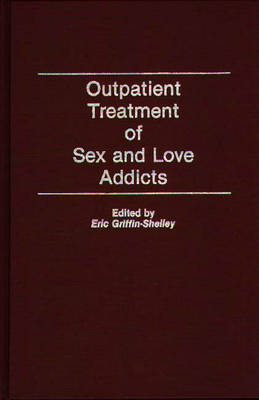 Outpatient Treatment of Sex and Love Addicts - Eric Griffin-Shelley