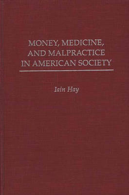 Money, Medicine, and Malpractice in American Society - Iain M. Hay