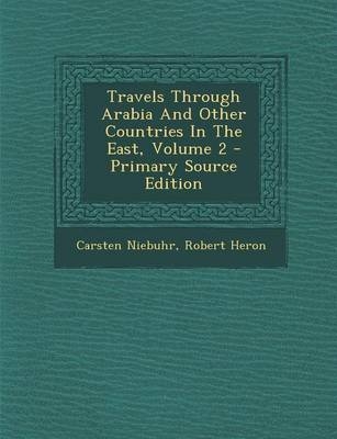 Travels Through Arabia and Other Countries in the East, Volume 2 - Primary Source Edition - Carsten Niebuhr, Robert Heron