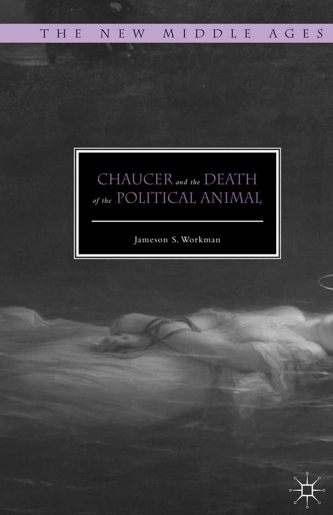 Chaucer and the Death of the Political Animal -  Jameson S. Workman