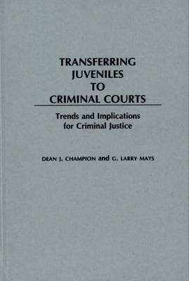 Transferring Juveniles to Criminal Courts - Dean John Champion, G. Larry Mays