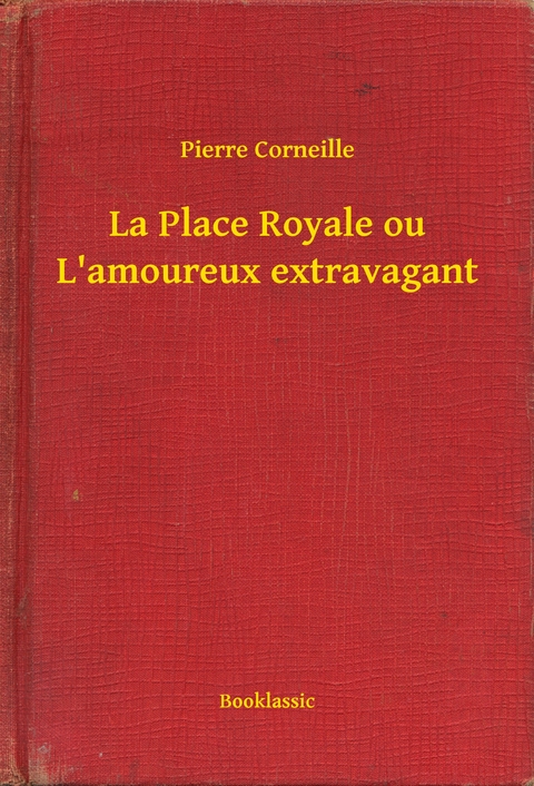 La Place Royale ou L'amoureux extravagant - Pierre Corneille