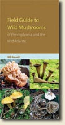 Field Guide to the Wild Mushrooms of Pennsylvania and the Mid-Atlantic - Bill Russell