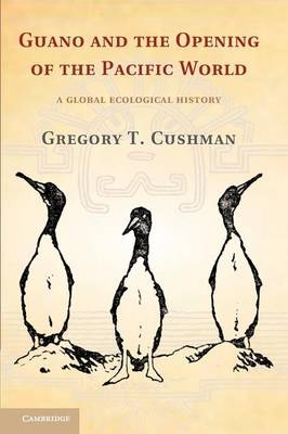 Guano and the Opening of the Pacific World - Gregory T. Cushman