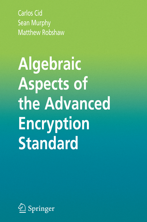 Algebraic Aspects of the Advanced Encryption Standard - Carlos Cid, Sean Murphy, Matthew Robshaw