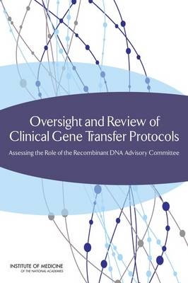 Oversight and Review of Clinical Gene Transfer Protocols -  Institute of Medicine,  Board on Health Sciences Policy,  Committee on the Independent Review and Assessment of the Activities of the Nih Recombinant DNA Advisory Committee