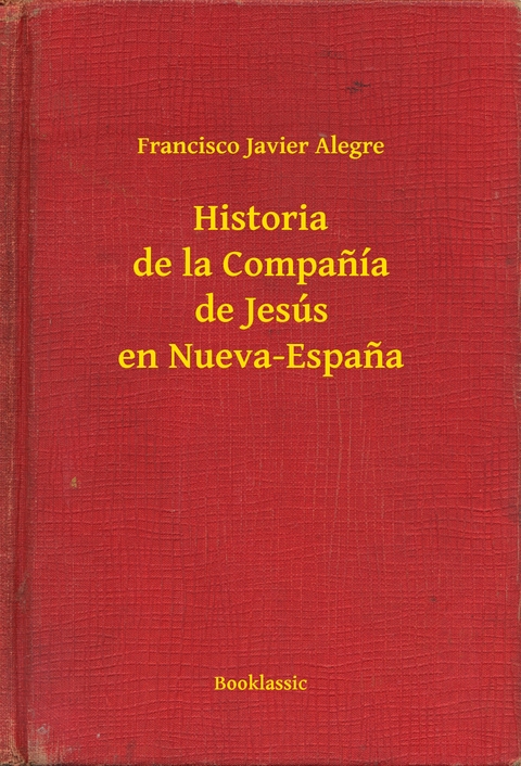 Historia de la Companía de Jesús en Nueva-Espana - Francisco Javier Alegre