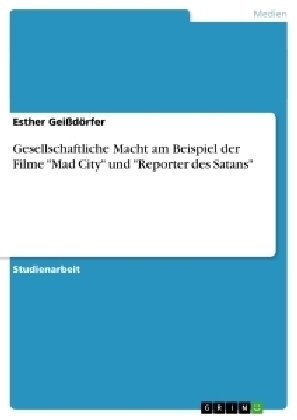 Gesellschaftliche Macht  am Beispiel der Filme "Mad City" und "Reporter des Satans" - Esther Geißdörfer