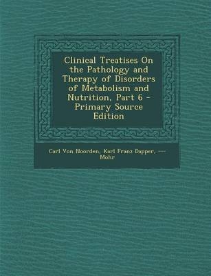 Clinical Treatises on the Pathology and Therapy of Disorders of Metabolism and Nutrition, Part 6 - Carl Von Noorden, Karl Franz Dapper, --- Mohr