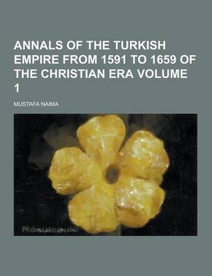 Annals of the Turkish Empire from 1591 to 1659 of the Christian Era Volume 1 - Mustafa Naima
