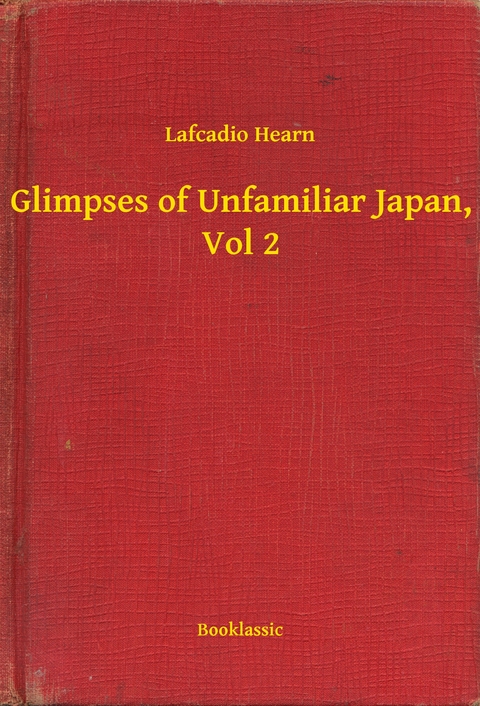 Glimpses of Unfamiliar Japan, Vol 2 -  Lafcadio Hearn