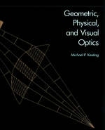 Geometric, Physical and Visual Optics - Michael P. Keating