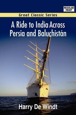 A Ride to India Across Persia and Baluchistn - Harry De Windt