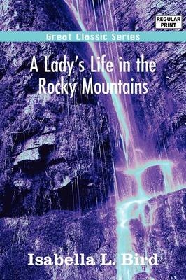 A Ladys Life in the Rocky Mountains - Professor Isabella Lucy Bird