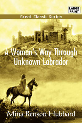 A Woman's Way Through Unknown Labrador - Mina Benson Hubbard