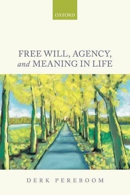 Free Will, Agency, and Meaning in Life - Derk Pereboom