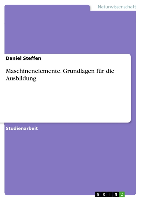 Maschinenelemente. Grundlagen für die Ausbildung - Daniel Steffen