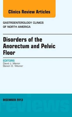 Disorders of the Anorectum and Pelvic Floor, An Issue of Gastroenterology Clinics - David J. Maron, Steven D. Wexner