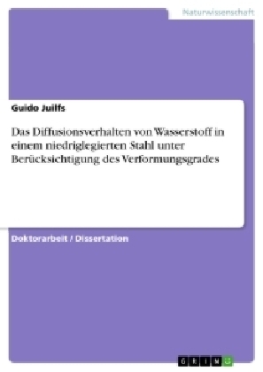 Das Diffusionsverhalten von Wasserstoff in einem niedriglegierten Stahl unter Berücksichtigung des Verformungsgrades - Guido Juilfs