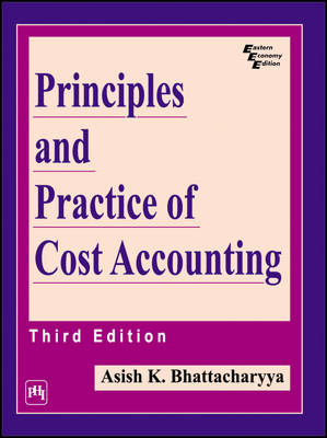 Principles and Practice of Cost Accounting - Ashish K. Bhattacharyya