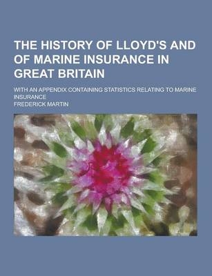 The History of Lloyd's and of Marine Insurance in Great Britain; With an Appendix Containing Statistics Relating to Marine Insurance - Frederick Martin