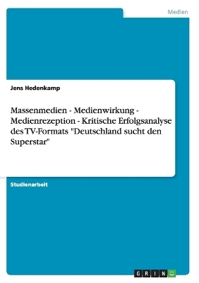 Massenmedien - Medienwirkung - Medienrezeption - Kritische Erfolgsanalyse des TV-Formats "Deutschland sucht den Superstar" - Jens Hedenkamp