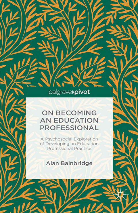 On Becoming an Education Professional: A Psychosocial Exploration of Developing an Education Professional Practice -  Alan Bainbridge