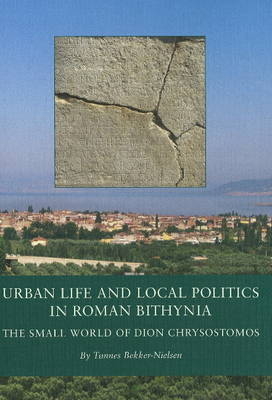 Urban Life and Local Politics in Roman Bithynia - Tonnes Bekker-Nielsen