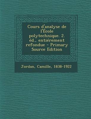 Cours D'Analyse de L'Ecole Polytechnique. 2. Ed., Entierement Refondue - Primary Source Edition - Camille Jordan