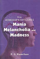 How Homeopathy Cures Mania, Melancholy and Madness - P. S. Kamthan