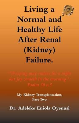 Living a Normal & Healthy Life After Renal (Kidney) Failure -  Dr. Adeleke Eniola Oyenusi