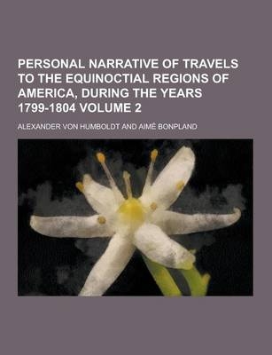 Personal Narrative of Travels to the Equinoctial Regions of America, During the Years 1799-1804 Volume 2 - Alexander von Humboldt