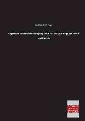 Allgemeine Theorie der Bewegung und Kraft als Grundlage der Physik und Chemie - Karl Friedrich Mohr