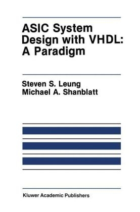ASIC System Design with VHDL: A Paradigm -  Steven S. Leung,  Michael A. Shanblatt
