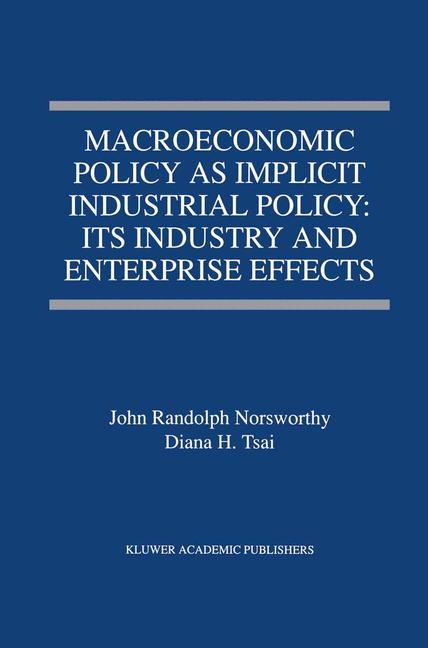 Macroeconomic Policy as Implicit Industrial Policy: Its Industry and Enterprise Effects -  John Randolph Norsworthy,  Diana H. Tsai