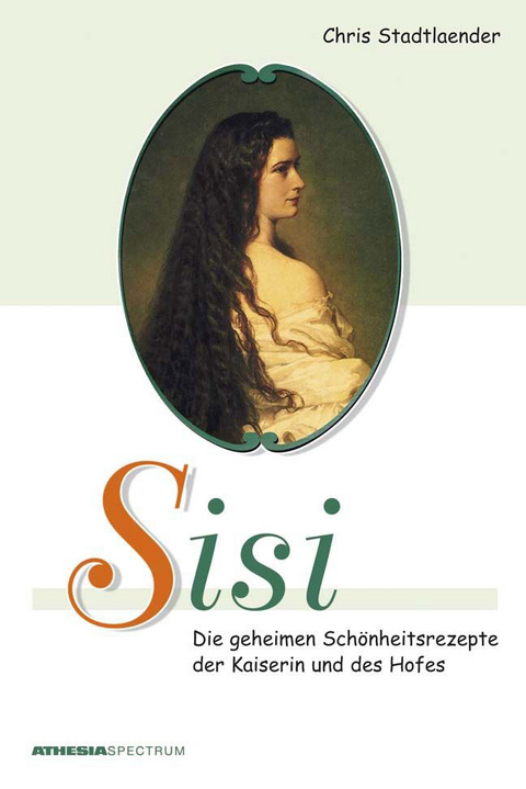 Sisi – Die geheimen Schönheitsrezepte der Kaiserin und des Hofes - Chris Stadtlaender